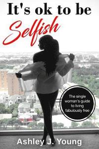 bokomslag It's ok to be selfish: The single woman's guide to living fabulously free