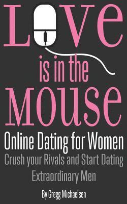 Love is in the Mouse: Online Dating for Women: Crush your Rivals and Start Dating Extraordinary Men 1