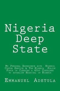 bokomslag Nigeria Deep State: My Personal Experience with Nigeria Custom Service & The Nigeria Police Force in Clearing a 40ft Container to establis