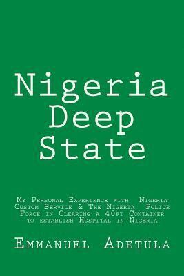 bokomslag Nigeria Deep State: My Personal Experience with Nigeria Custom Service & The Nigeria Police Force in Clearing a 40ft Container to establis