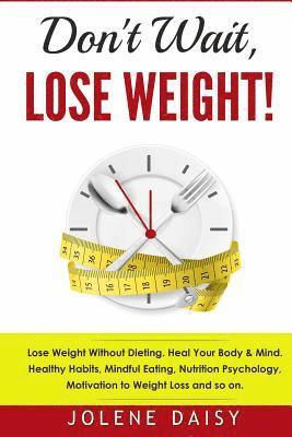 bokomslag Don't Wait, Lose Weight!: Lose Weight Without Dieting. Heal Your Body & Mind. Healthy Habits, Mindful Eating, Nutrition Psychology, Motivation t