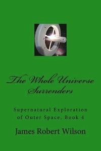 bokomslag The Whole Universe Surrenders: Supernatural Exploration of Outer Space, Book 4