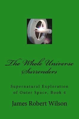 bokomslag The Whole Universe Surrenders: Supernatural Exploration of Outer Space, Book 4