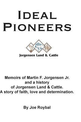 Joe Roybal - Ideal Pioneers: Memoirs of Martin F. Jorgensen Jr. and a history of Jorgensen Land & Cattle. A story of faith, love and determination., Häftad