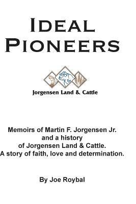 Ideal Pioneers: Memoirs of Martin F. Jorgensen Jr. and a history of Jorgensen Land & Cattle. A story of faith, love and determination. 1