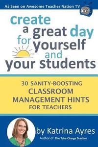 bokomslag Create a Great Day for Yourself and Your Students: 30 Sanity-Boosting Classroom Management Hints for Teachers