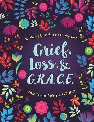 Grief, Loss, and G.R.A.C.E.: Five Healing Action Steps for Grieving Hearts 1