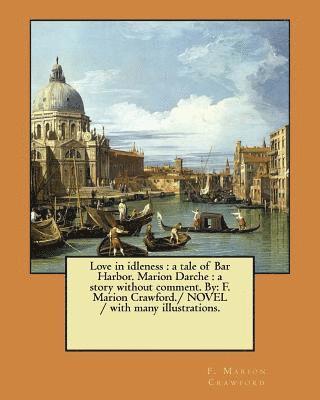 bokomslag Love in idleness: a tale of Bar Harbor. Marion Darche: a story without comment. By: F. Marion Crawford./ NOVEL / with many illustrations