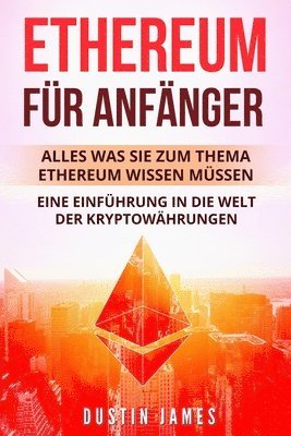 Ethereum für Anfänger: Alles was Sie zum Thema Ethereum wissen müssen. Eine Einführung in die Welt der Kryptowährungen. 1