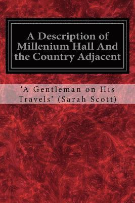 A Description of Millenium Hall And the Country Adjacent: Together with the Characters of the Inhabitants and such historical anecdotes and reflection 1