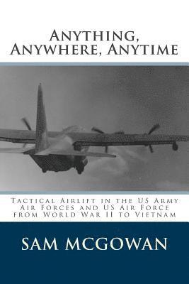 Sam McGowan - Anything, Anywhere, Anytime: Tactical Airlift in the US Army Air Forces and US Air Force from World War II to Vietnam, Häftad
