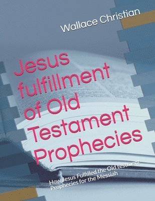 bokomslag Jesus fulfillment of Old Testament Prophecies: How Jesus Fulfilled the Old testment Prophecies for the Messiah