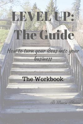 Level Up! The Guide The Workbook: How to turn your ideas into your business? 1