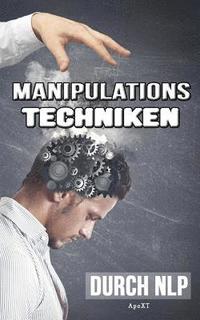 bokomslag Manipulationstechniken durch NLP - Unbewusste Manipulation: Wie Sie durch Manipulation vorteilhaft sich selbst und gleichzeitig andere Menschen manipu