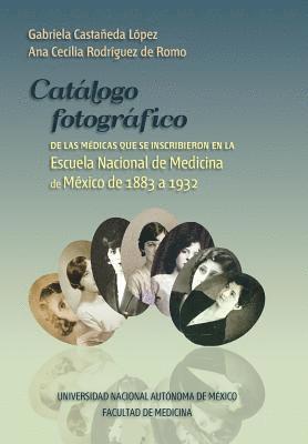 Catalogo fotografico de medicas mexicanas: Inscritas en la Escuela Nacional de Medicina, de 1883 a 1932 1