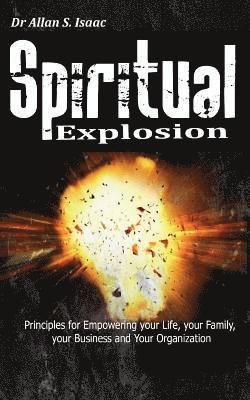 Spiritual Explosion: Principles for Empowering Your Life, Your Family, Your Business and Your Organization 1