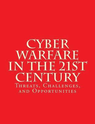 Cyber Warfare in the 21st Century: Threats, Challenges, and Opportunities: Testimony Before the House Committee on Armed Services 1