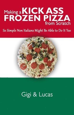 Making a Kick Ass Frozen Pizza from Scratch: So Simple Non Italians Might Be Able to Do It Too 1
