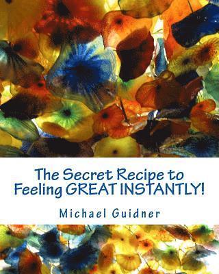 The Secret Recipe to Feeling Great Instantly!: How I Found All the Ingredients To: Forgive the Past, Look Forward to Tomorrow and Smile Like a Split W 1