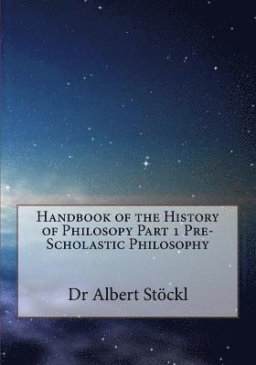 Handbook of the History of Philosopy Part 1 Pre-Scholastic Philosophy 1