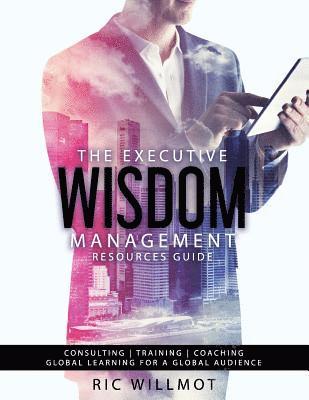 The Executive Wisdom Management Resources Guide: Consulting Training Coaching: Global Learning for a Global Audience 1