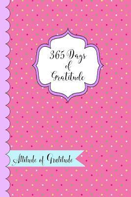 365 Days of Gratitude- Attitude of Gratitude: One Year of Giving Thanks and Gratitude 1