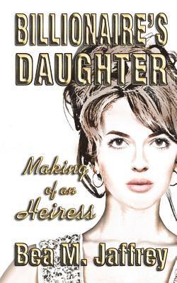 Bea M. Jaffrey - Billionaire's Daughter: Making of an Heiress, Häftad