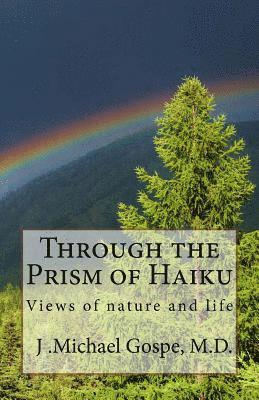 J. Michael Gospe M. D. - Through the Prism of Haiku: Views of nature and life, Häftad