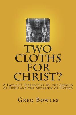 Two Cloths for Christ?: A Layman's Perspective on the Shroud of Turin and the Sudarium of Oviedo 1