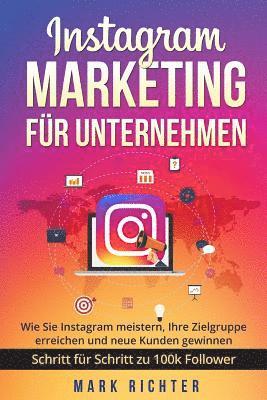 Mark Richter - Instagram Marketing für Unternehmen: Wie Sie Instagram meistern, Ihre Zielgruppe erreichen und neue Kunden gewinnen. Schritt für Schritt zu 100k Follo, Häftad