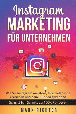 Instagram Marketing für Unternehmen: Wie Sie Instagram meistern, Ihre Zielgruppe erreichen und neue Kunden gewinnen. Schritt für Schritt zu 100k Follo 1