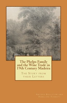 bokomslag The Phelps Family and the Wine Trade in 19th Century Madeira: The Story from their Letters