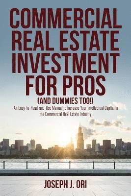 bokomslag Commercial Real Estate Investment for Pros (and Dummies Too!): An Easy-to-Read-and-Use Manual to Increase Your Intellectual Capital in the Commercial