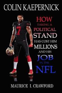 bokomslag Colin Kaepernick: How Taking A Political Stand Has Cost Him Millions and His Job In The NFL