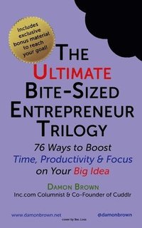 bokomslag The Ultimate Bite-Sized Entrepreneur Trilogy: 76 Ways to Boost Time, Productivity & Focus on Your Big Idea