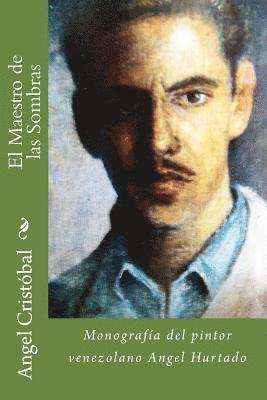 El Maestro de las Sombras: Monografia del pintor venezolano Angel Hurtado 1