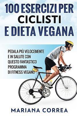 bokomslag 100 ESERCIZI PER CICLISTI e DIETA VEGANA: PEDALA PIU VELOCEMENTE E IN SALUTE CON QUESTO FANTASTICO PROGRAMMA Di FITNESS VEGANO