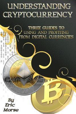 bokomslag Understanding Cryptocurrency: Three Guides to Using and Profiting from Digital Currencies