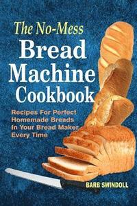 bokomslag The No-Mess Bread Machine Cookbook: Recipes For Perfect Homemade Breads In Your Bread Maker Every Time