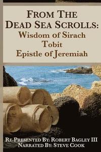 bokomslag From the Dead Sea Scrolls: The Books of Wisdom of Sirach, Tobit, and Epistle of Jeremiah: Re-Presented by Robert J. Bagley III, MA