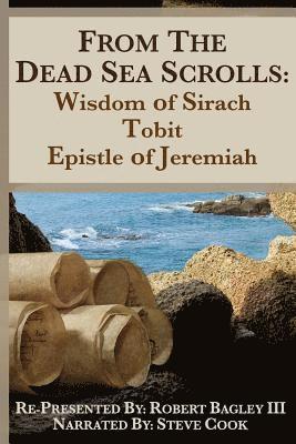 From the Dead Sea Scrolls: The Books of Wisdom of Sirach, Tobit, and Epistle of Jeremiah: Re-Presented by Robert J. Bagley III, MA 1