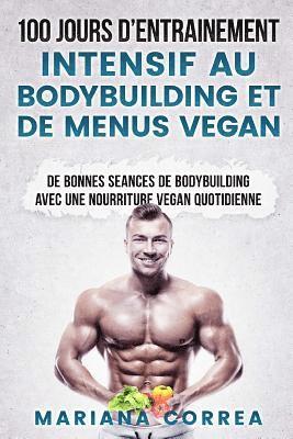 bokomslag 100 JOURS De ENTRAINEMENT INTENSIF AU BODYBUILDING ET DE MENUS VEGAN: DE BONNES SEANCES De BODYBUILDING AVEC UNE NOURRITURE VEGAN QUOTIDIENNE