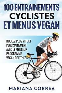 bokomslag 100 ENTRAINEMENTS CYCLISTES Et MENUS VEGAN: ROULEZ PLUS VITE ET PLUS SAINEMENT AVEC LE MEILLEUR PROGRAMME VEGAN De FITNESS