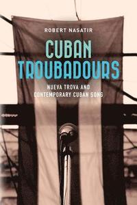 bokomslag Cuban Troubadours: Nueva Trova and Contemporary Cuban Song