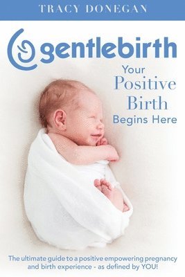 Tracy Donegan - GentleBirth: Your Positive Birth Begins Here, Häftad