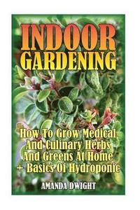 bokomslag Indoor Gardening: How To Grow Medical And Culinary Herbs And Greens At Home + Basics Of Hydroponic: (Gardening Indoors, Gardening Vegeta