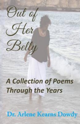 Arlene Kearns Dowdy - Out of Her Belly: A Collection of Poems Through the Years, Häftad