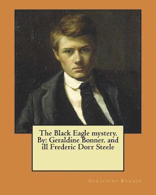The Black Eagle mystery. By: Geraldine Bonner. and ill Frederic Dorr Steele