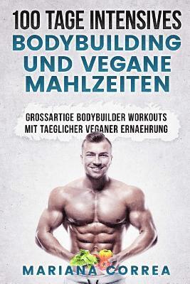 bokomslag 100 TAGE INTENSIVES BODYBUILDING Und VEGANE MAHLZEITEN: GROSSARTIGE BODYBUILDER WORKOUTS Mit TAEGLICHER VEGANER ERNAEHRUNG