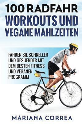 bokomslag 100 RADFAHR WORKOUTS Und VEGANE MAHLZEITEN: FAHREN Sie SCHNELLER UND GESUENDER MIT DEM BESTEN FITNESS UND VEGANEN PROGRAMM